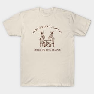 Therapy Isn't Enough I Need To Bite People T-Shirt